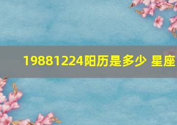 19881224阳历是多少 星座